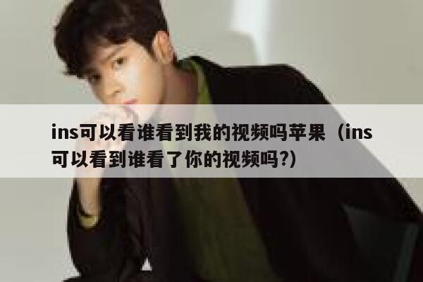 ins可以看谁看到我的视频吗苹果（ins可以看到谁看了你的视频吗?） 第1张