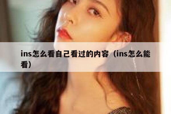 ins怎么看自己看过的内容（ins怎么能看） 第1张