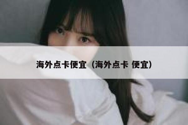 海外点卡便宜（海外点卡 便宜） 第1张