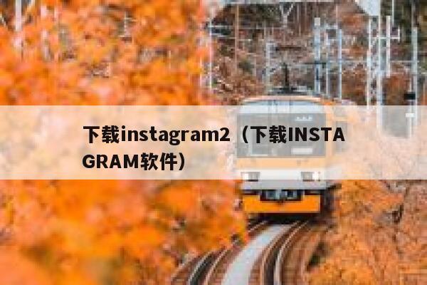 下载instagram2（下载INSTAGRAM软件） 第1张