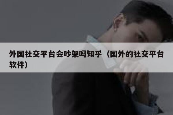外国社交平台会吵架吗知乎（国外的社交平台软件） 第1张