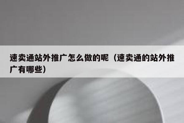 速卖通站外推广怎么做的呢（速卖通的站外推广有哪些） 第1张
