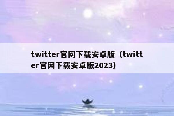 twitter官网下载安卓版（twitter官网下载安卓版2023） 第1张