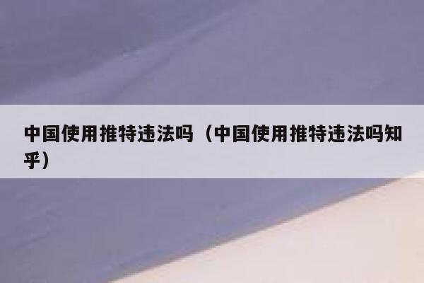 中国使用推特违法吗（中国使用推特违法吗知乎） 第1张