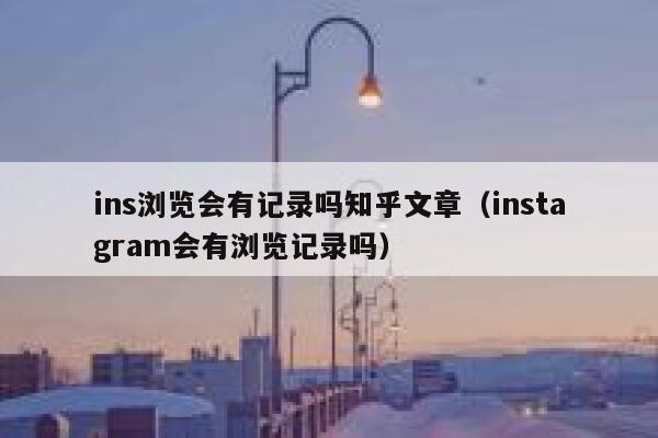 ins浏览会有记录吗知乎文章（instagram会有浏览记录吗） 第1张