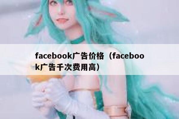 facebook广告价格（facebook广告千次费用高） 第1张