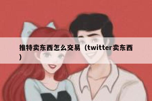 推特卖东西怎么交易（twitter卖东西） 第1张