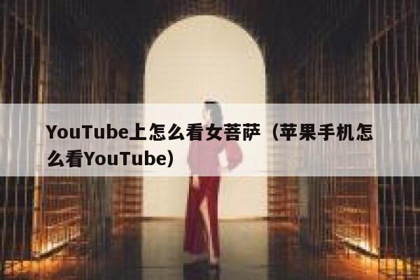 YouTube上怎么看女菩萨（苹果手机怎么看YouTube） 第1张