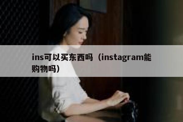 ins可以买东西吗（instagram能购物吗） 第1张