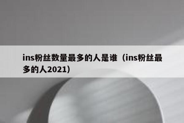 ins粉丝数量最多的人是谁（ins粉丝最多的人2021） 第1张