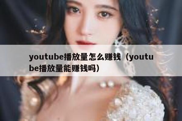 youtube播放量怎么赚钱（youtube播放量能赚钱吗） 第1张