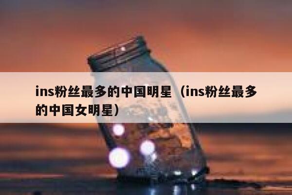ins粉丝最多的中国明星（ins粉丝最多的中国女明星） 第1张