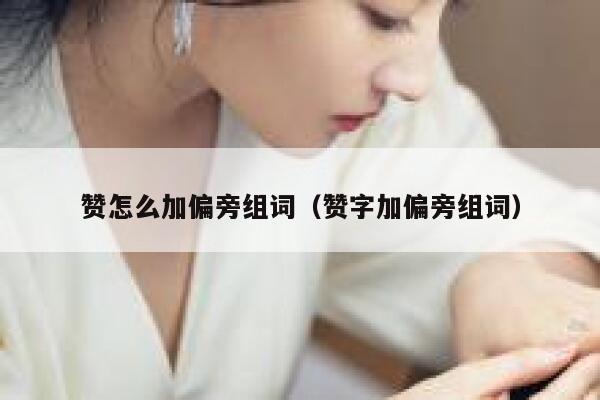 赞怎么加偏旁组词（赞字加偏旁组词） 第1张