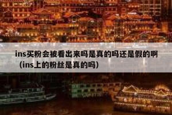 ins买粉会被看出来吗是真的吗还是假的啊（ins上的粉丝是真的吗） 第1张