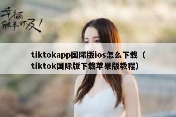 tiktokapp国际版ios怎么下载（tiktok国际版下载苹果版教程） 第1张