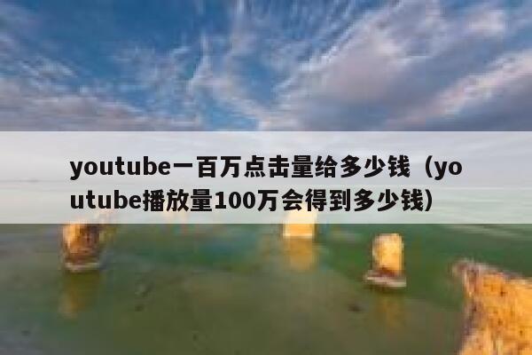 youtube一百万点击量给多少钱（youtube播放量100万会得到多少钱） 第1张