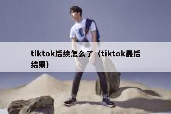 tiktok后续怎么了（tiktok最后结果） 第1张