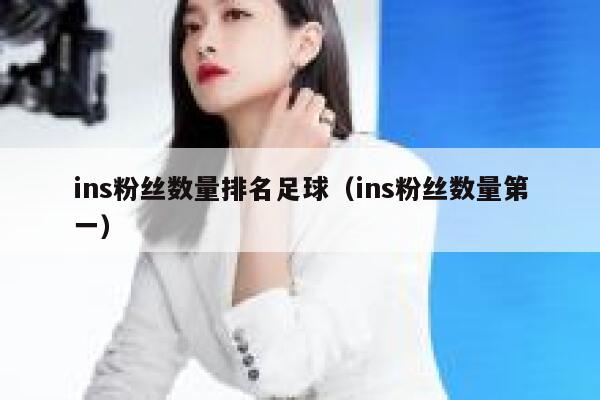 ins粉丝数量排名足球（ins粉丝数量第一） 第1张