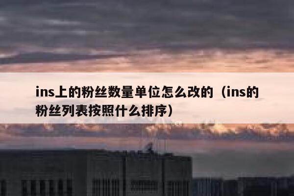 ins上的粉丝数量单位怎么改的（ins的粉丝列表按照什么排序） 第1张