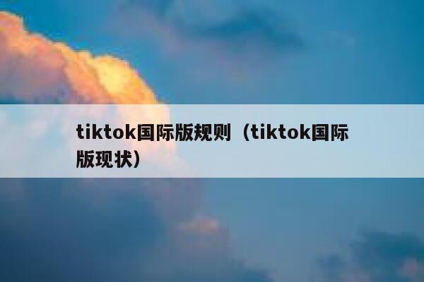 tiktok国际版规则（tiktok国际版现状） 第1张