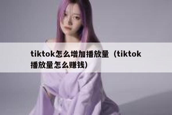 tiktok怎么增加播放量（tiktok播放量怎么赚钱） 第1张