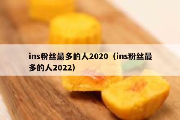 ins粉丝最多的人2020（ins粉丝最多的人2022） 第1张