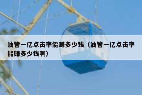 油管一亿点击率能赚多少钱（油管一亿点击率能赚多少钱啊） 第1张