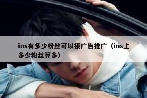 ins有多少粉丝可以接广告推广（ins上多少粉丝算多） 第1张