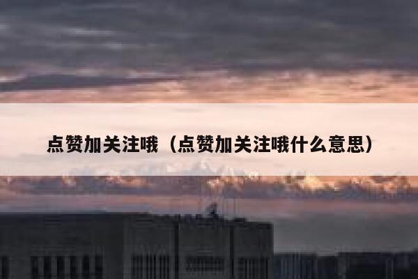 点赞加关注哦（点赞加关注哦什么意思） 第1张