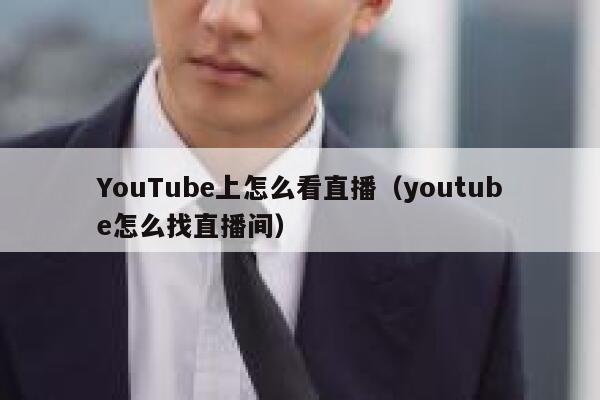 YouTube上怎么看直播（youtube怎么找直播间） 第1张