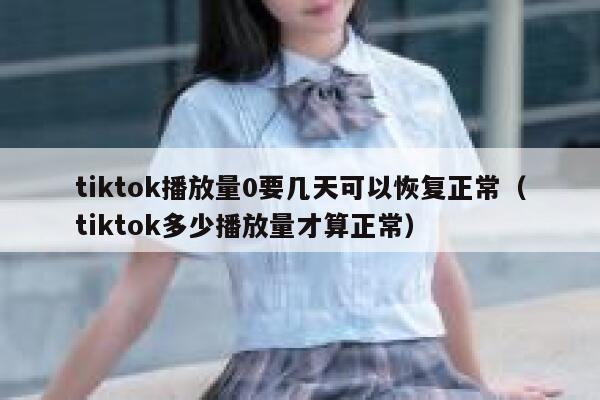 tiktok播放量0要几天可以恢复正常（tiktok多少播放量才算正常） 第1张