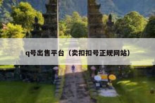 q号出售平台（卖扣扣号正规网站） 第1张