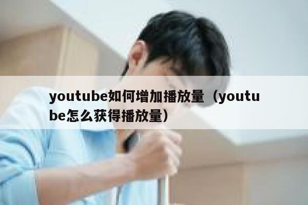 youtube如何增加播放量（youtube怎么获得播放量） 第1张