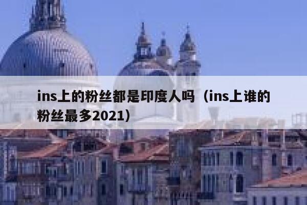 ins上的粉丝都是印度人吗（ins上谁的粉丝最多2021） 第1张