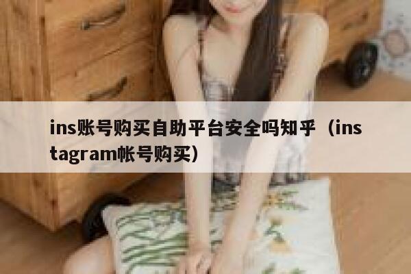 ins账号购买自助平台安全吗知乎（instagram帐号购买） 第1张