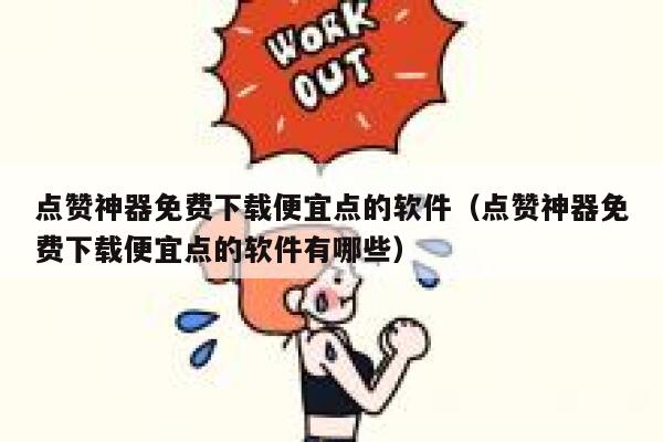 点赞神器免费下载便宜点的软件（点赞神器免费下载便宜点的软件有哪些） 第1张