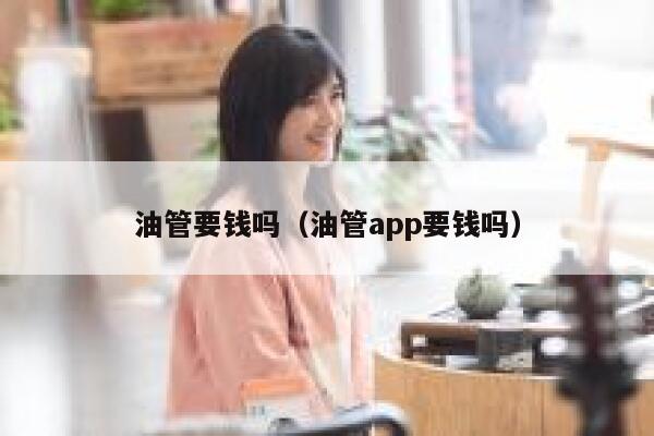油管要钱吗（油管app要钱吗） 第1张