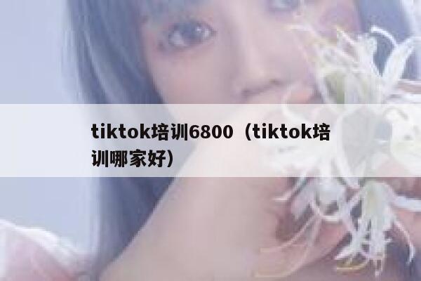 tiktok培训6800（tiktok培训哪家好） 第1张