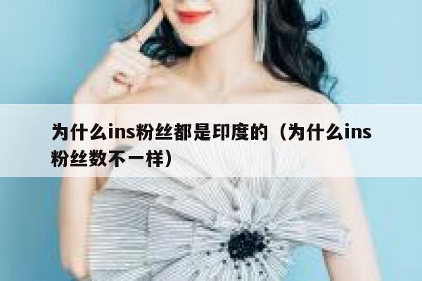 为什么ins粉丝都是印度的（为什么ins粉丝数不一样） 第1张