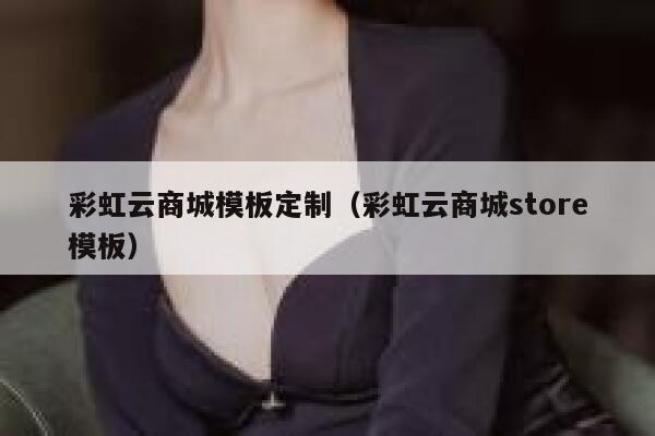 彩虹云商城模板定制（彩虹云商城store模板） 第1张