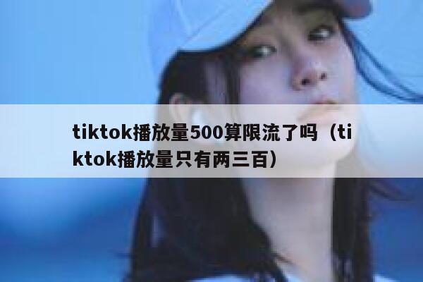 tiktok播放量500算限流了吗（tiktok播放量只有两三百） 第1张