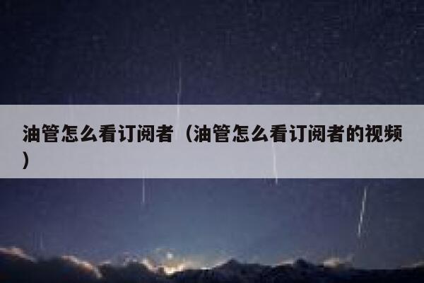 油管怎么看订阅者（油管怎么看订阅者的视频） 第1张