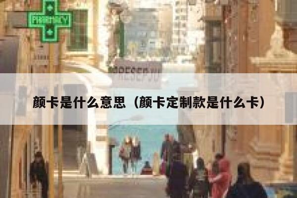 颜卡是什么意思（颜卡定制款是什么卡） 第1张