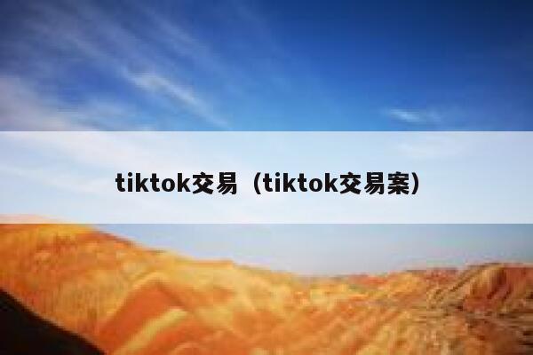 tiktok交易（tiktok交易案） 第1张