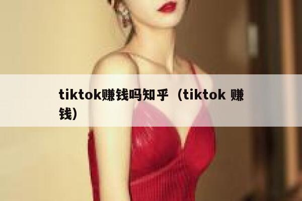 tiktok赚钱吗知乎（tiktok 赚钱） 第1张