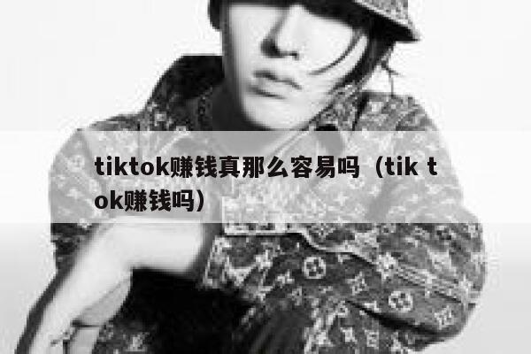 tiktok赚钱真那么容易吗（tik tok赚钱吗） 第1张