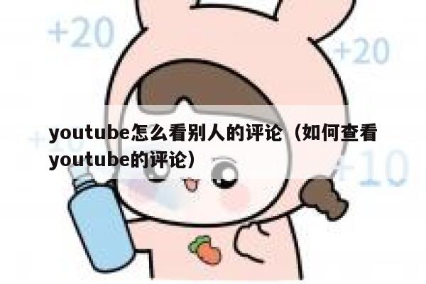 youtube怎么看别人的评论（如何查看youtube的评论） 第1张