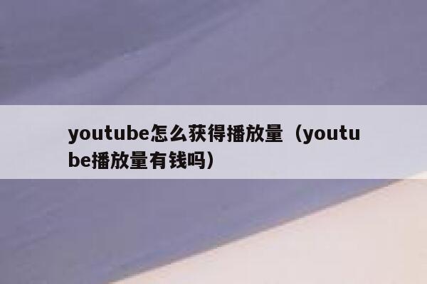 youtube怎么获得播放量（youtube播放量有钱吗） 第1张