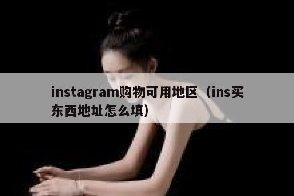 instagram购物可用地区（ins买东西地址怎么填） 第1张