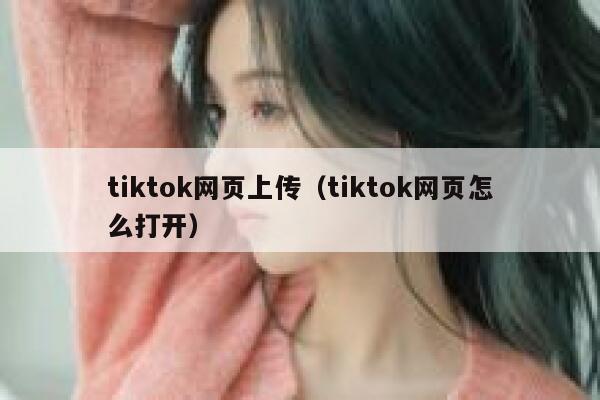tiktok网页上传（tiktok网页怎么打开） 第1张